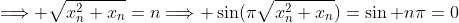 \Longrightarrow \sqrt{x_n^2+x_n}=n\Longrightarrow \sin(\pi\sqrt{x_n^2+x_n})=\sin n\pi=0