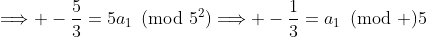 \Longrightarrow -\frac{5}{3}=5a_1\!\!\!\pmod{5^2}\Longrightarrow -\frac{1}{3}=a_1\!\!\!\pmod 5