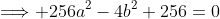 \Longrightarrow 256a^2-4b^2+256=0