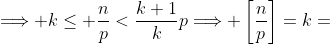 \Longrightarrow k\le \frac{n}{p}<\frac{k+1}{k}p\Longrightarrow \left[\frac{n}{p}\right]=k=