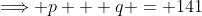 \Longrightarrow p + q = 141