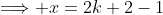 \Longrightarrow x=2k+2-1