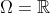\Omega=\mathbb{R}