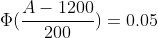 \Phi(\frac{A-1200}{200})=0.05
