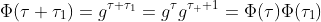 \Phi(\tau+\tau_1)=g^{\tau+\tau_1}=g^{\tau}g^{\tau_  1}=\Phi(\tau)\Phi(\tau_1)