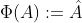 \Phi(A):=\hat{A}