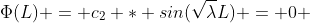 \Phi(L) = c_2 * sin(\sqrt{\lambda}L) = 0 
