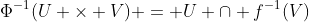 \Phi^{-1}(U \times V) = U \cap f^{-1}(V)