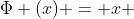 \Phi (x) = x 