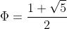 \Phi=\frac{1+\sqrt{5}}{2}