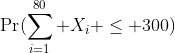 \Pr(\sum_{i=1}^{80} X_i \le 300)