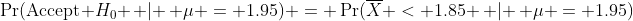 \Pr(\text{Accept} H_0 \, | \, \mu = 1.95) = \Pr(\overline{X} < 1.85 \, | \, \mu = 1.95)