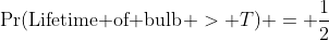 \Pr(\text{Lifetime of bulb} > T) = \frac{1}{2}