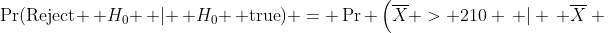 \Pr(\text{Reject} \, H_0 \, | \, H_0 \, \text{true}) = \Pr \left(\overline{X} > 210 \, | \, \overline{X} {\color{white}\frac{.}{.}}\right.
