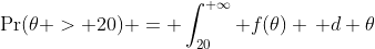 \Pr(\theta > 20) = \int_{20}^{+\infty} f(\theta) \, d \theta