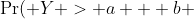 \Pr( Y > a + b ~ | ~ Y > a) = \frac{\Pr(Y > a + b ~ \text{and} ~ Y > a)}{\Pr(Y > a)} = \frac{\Pr(Y > a + b)}{\Pr(Y > a)}