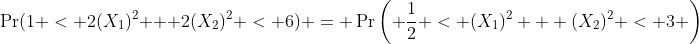 \Pr(1 < 2(X_1)^2 + 2(X_2)^2 < 6) = \Pr\left( \frac{1}{2} < (X_1)^2 + (X_2)^2 < 3 \right)