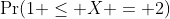 \Pr(1 \leq X = 2)