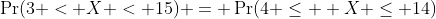 \Pr(3 < X < 15) = \Pr(4 \leq  X \leq 14)