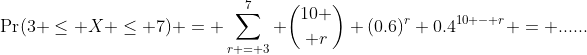\Pr(3 \leq X \leq 7) = \sum_{r = 3}^{7} {10 \choose r} (0.6)^r 0.4^{10 - r} = ......