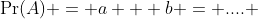 \Pr(A) = a + b = .... 