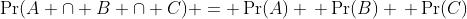 \Pr(A \cap B \cap C) = \Pr(A) \, \Pr(B) \, \Pr(C)