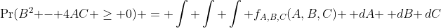 \Pr(B^2 - 4AC \geq 0) = \int \int \int f_{A,B,C}(A,B,C) \, dA \, dB \,dC