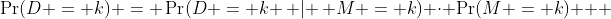 \Pr(D = k) = \Pr(D = k \, | \, M = k) \cdot \Pr(M = k) + 