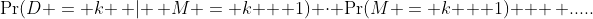 \Pr(D = k \, | \, M = k + 1) \cdot \Pr(M = k + 1) + \, .....