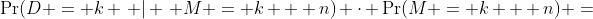 \Pr(D = k \, | \, M = k + n) \cdot \Pr(M = k + n) =