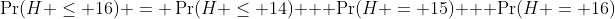\Pr(H \leq 16) = \Pr(H \leq 14) + \Pr(H = 15) + \Pr(H = 16)