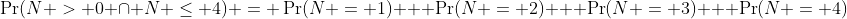 \Pr(N > 0 \cap N \leq 4) = \Pr(N = 1) + \Pr(N = 2) + \Pr(N = 3) + \Pr(N = 4)