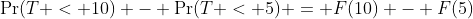 \Pr(T < 10) - \Pr(T < 5) = F(10) - F(5)