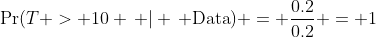 \Pr(T > 10 \, | \, \text{Data}) = \frac{0.2}{0.2} = 1