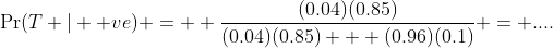 \Pr(T | +ve) = \displaystyle \frac{(0.04)(0.85)}{(0.04)(0.85) + (0.96)(0.1)} = ....