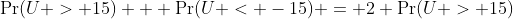 \Pr(U > 15) + \Pr(U < -15) = 2 \Pr(U > 15)