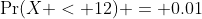 \Pr(X < 12) = 0.01
