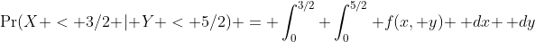 \Pr(X < 3/2 | Y < 5/2) = \int_{0}^{3/2} \int_{0}^{5/2} f(x, y) \, dx \, dy