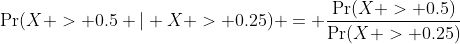 \Pr(X > 0.5 | X > 0.25) = \frac{\Pr(X > 0.5)}{\Pr(X > 0.25)}