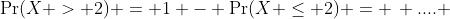 \Pr(X > 2) = 1 - \Pr(X \leq 2) = \, .... 