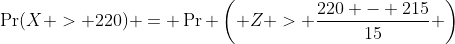 \Pr(X > 220) = \Pr \left( Z > \frac{220 - 215}{15} \right)