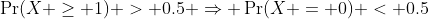 \Pr(X \geq 1) > 0.5 \Rightarrow \Pr(X = 0) < 0.5