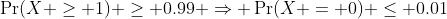 \Pr(X \geq 1) \geq 0.99 \Rightarrow \Pr(X = 0) \leq 0.01