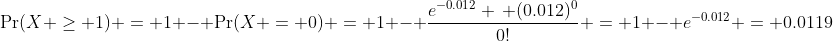 \Pr(X \geq 1) = 1 - \Pr(X = 0) = 1 - \frac{e^{-0.012} \, (0.012)^0}{0!} = 1 - e^{-0.012} = 0.0119