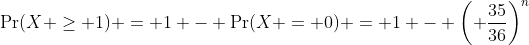 \Pr(X \geq 1) = 1 - \Pr(X = 0) = 1 - \left( \frac{35}{36}\right)^n