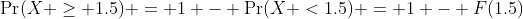 \Pr(X \geq 1.5) = 1 - \Pr(X <1.5) = 1 - F(1.5)