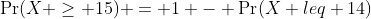 \Pr(X \geq 15) = 1 - \Pr(X leq 14)