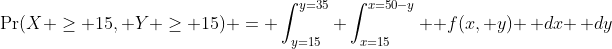 \Pr(X \geq 15, Y \geq 15) = \int_{y=15}^{y=35} \int_{x=15}^{x=50-y}  f(x, y) \, dx \, dy