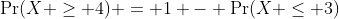 \Pr(X \geq 4) = 1 - \Pr(X \leq 3)