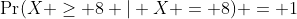 \Pr(X \geq 8 | X = 8) = 1